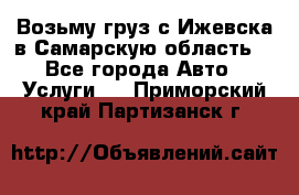 Возьму груз с Ижевска в Самарскую область. - Все города Авто » Услуги   . Приморский край,Партизанск г.